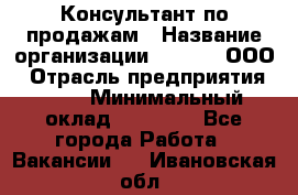 Консультант по продажам › Название организации ­ Qprom, ООО › Отрасль предприятия ­ PR › Минимальный оклад ­ 27 000 - Все города Работа » Вакансии   . Ивановская обл.